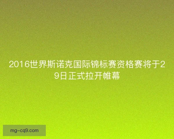 2016世界斯诺克国际锦标赛资格赛将于29日正式拉开帷幕 2016世界斯诺克国际锦标赛资格赛将于29日正式拉开帷幕