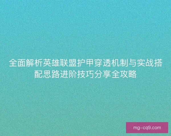 全面解析英雄联盟护甲穿透机制与实战搭配思路进阶技巧分享全攻略 全面解析英雄联盟护甲穿透机制与实战搭配思路进阶技巧分享全攻略