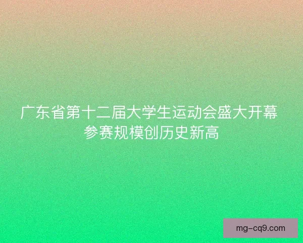 广东省第十二届大学生运动会盛大开幕 参赛规模创历史新高