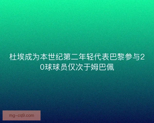 杜埃成为本世纪第二年轻代表巴黎参与20球球员仅次于姆巴佩