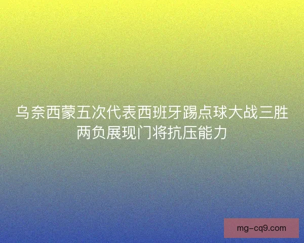 乌奈西蒙五次代表西班牙踢点球大战三胜两负展现门将抗压能力