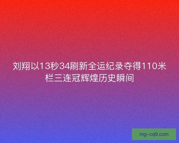 刘翔以13秒34刷新全运纪录夺得110米栏三连冠辉煌历史瞬间