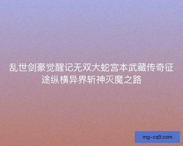 乱世剑豪觉醒记无双大蛇宫本武藏传奇征途纵横异界斩神灭魔之路