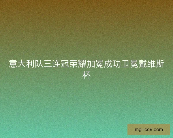 意大利队三连冠荣耀加冕成功卫冕戴维斯杯 意大利队三连冠荣耀加冕成功卫冕戴维斯杯