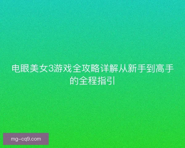 电眼美女3游戏全攻略详解从新手到高手的全程指引