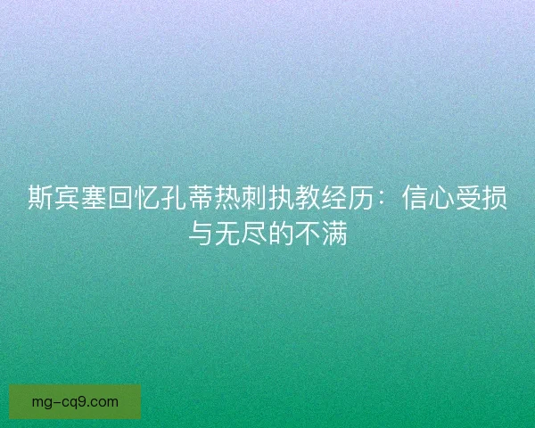 斯宾塞回忆孔蒂热刺执教经历：信心受损与无尽的不满