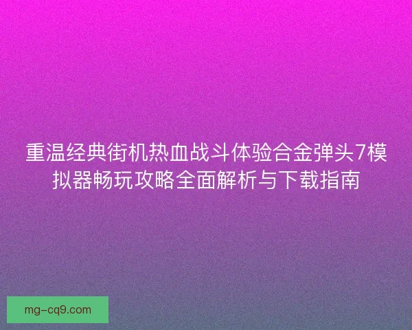 重温经典街机热血战斗体验合金弹头7模拟器畅玩攻略全面解析与下载指南
