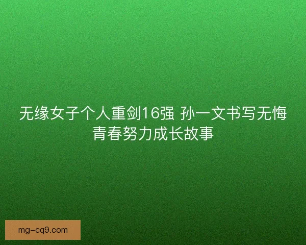 无缘女子个人重剑16强 孙一文书写无悔青春努力成长故事